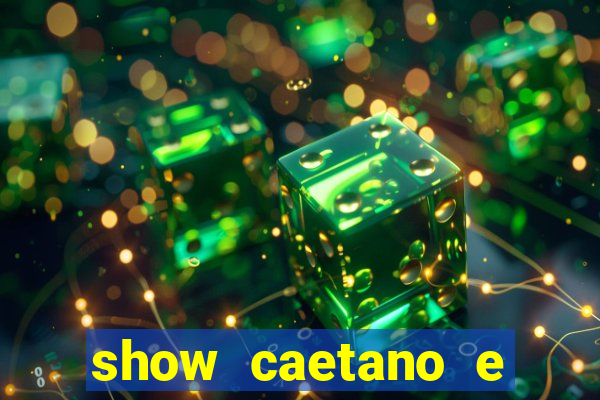 show caetano e maria betania bh